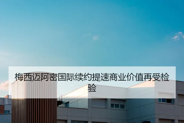 梅西迈阿密国际续约提速商业价值再受检验